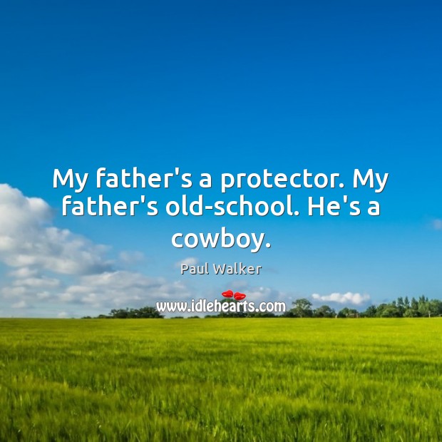 My father’s a protector. My father’s old-school. He’s a cowboy. Paul Walker Picture Quote