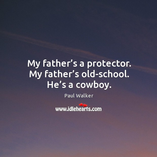 My father’s a protector. My father’s old-school. He’s a cowboy. Paul Walker Picture Quote