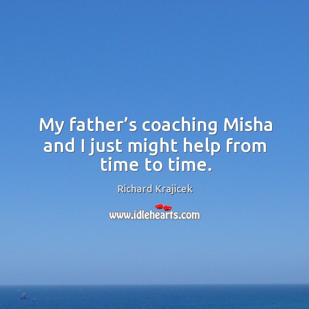 My father’s coaching misha and I just might help from time to time. Richard Krajicek Picture Quote