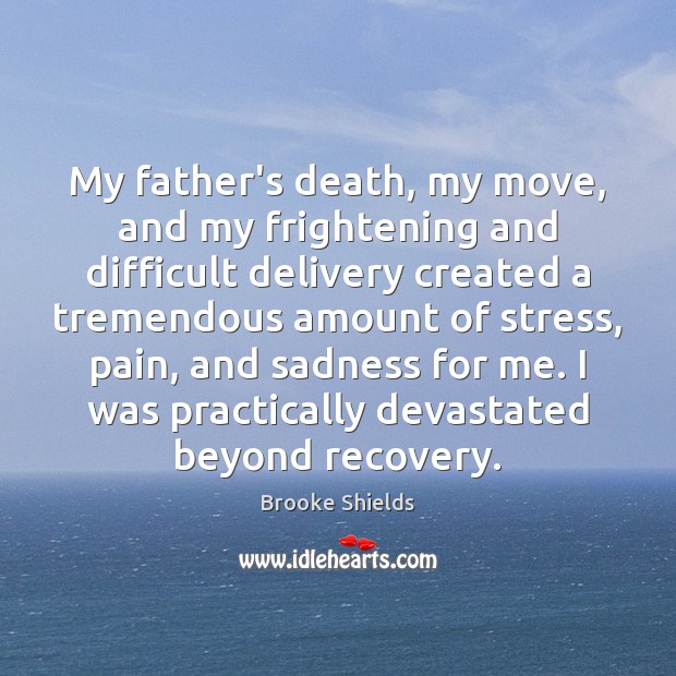 My father’s death, my move, and my frightening and difficult delivery created Brooke Shields Picture Quote