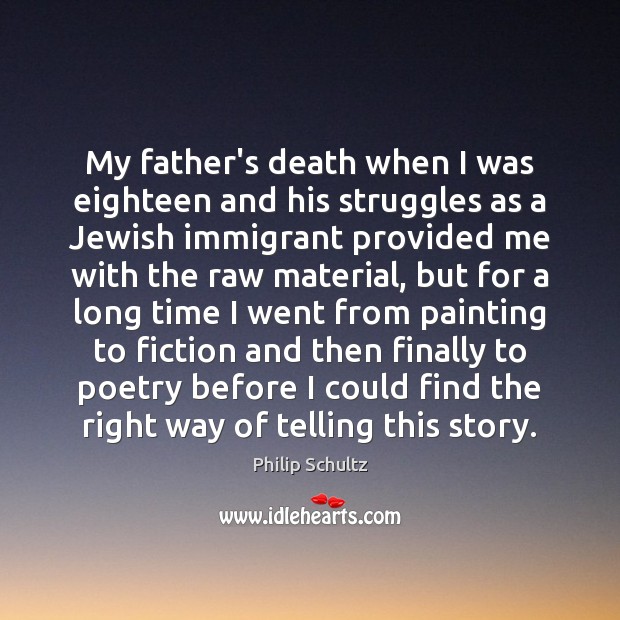My father’s death when I was eighteen and his struggles as a Philip Schultz Picture Quote