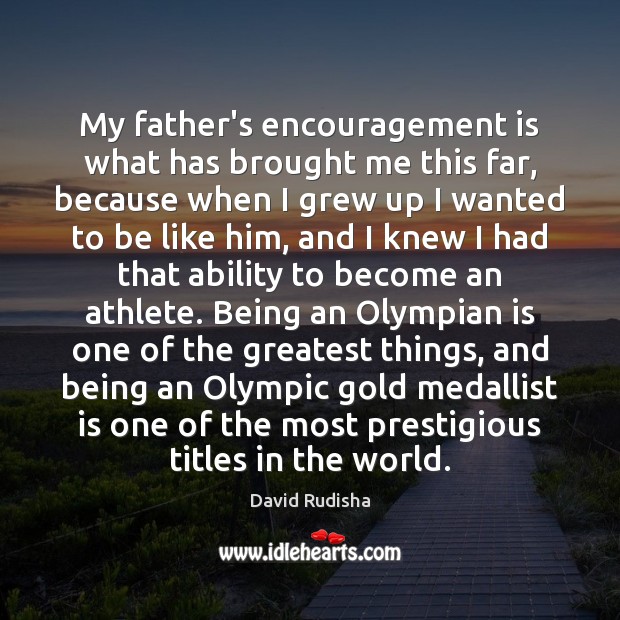 My father’s encouragement is what has brought me this far, because when David Rudisha Picture Quote
