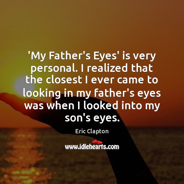 ‘My Father’s Eyes’ is very personal. I realized that the closest I Eric Clapton Picture Quote