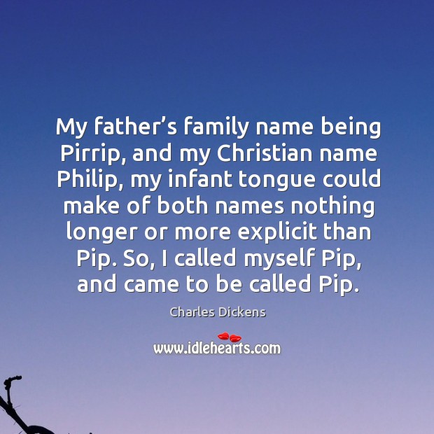 My father’s family name being Pirrip, and my Christian name Philip, Charles Dickens Picture Quote