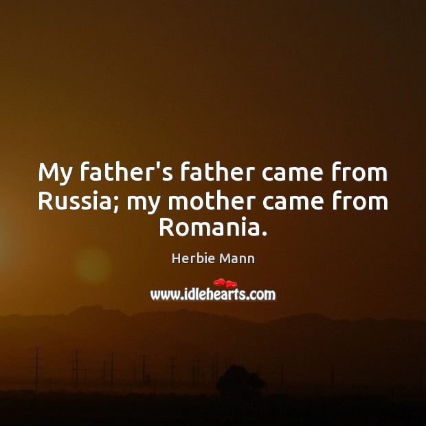 My father’s father came from Russia; my mother came from Romania. Herbie Mann Picture Quote