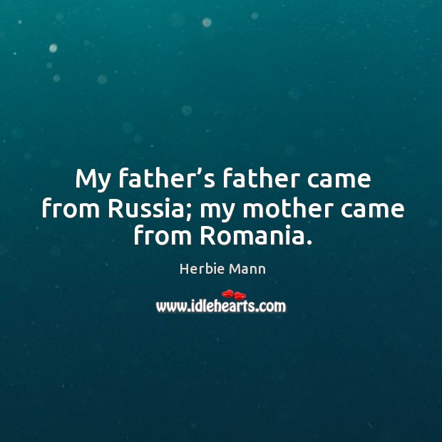 My father’s father came from russia; my mother came from romania. Image