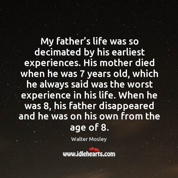 My father’s life was so decimated by his earliest experiences. His mother died when he was 7 years old Walter Mosley Picture Quote