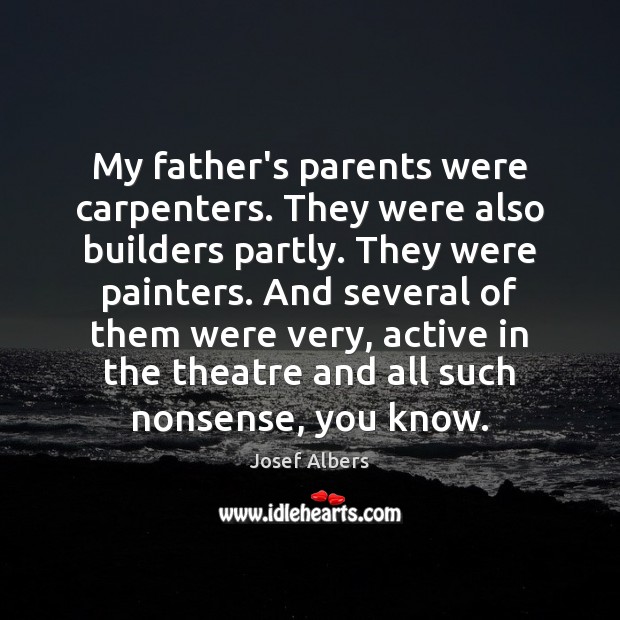 My father’s parents were carpenters. They were also builders partly. They were 