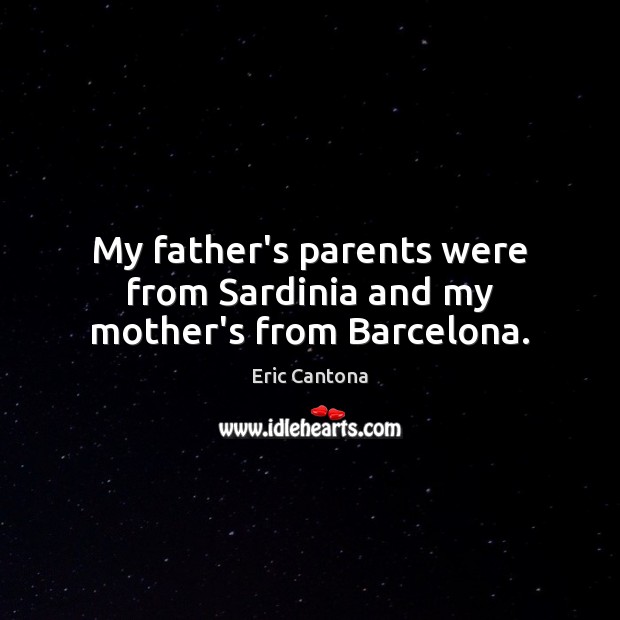 My father’s parents were from Sardinia and my mother’s from Barcelona. Eric Cantona Picture Quote