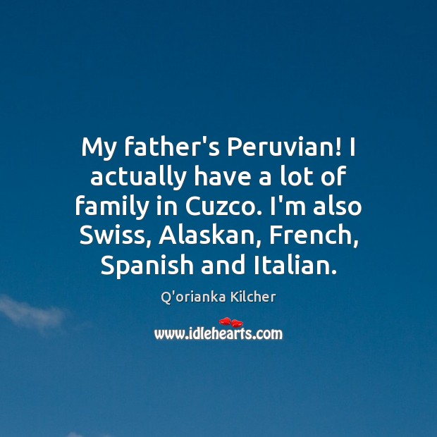 My father’s Peruvian! I actually have a lot of family in Cuzco. Q’orianka Kilcher Picture Quote