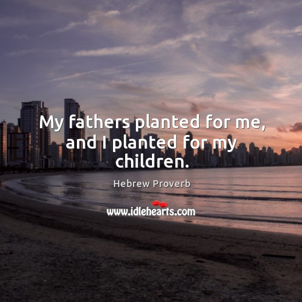 My fathers planted for me, and I planted for my children. Hebrew Proverbs Image