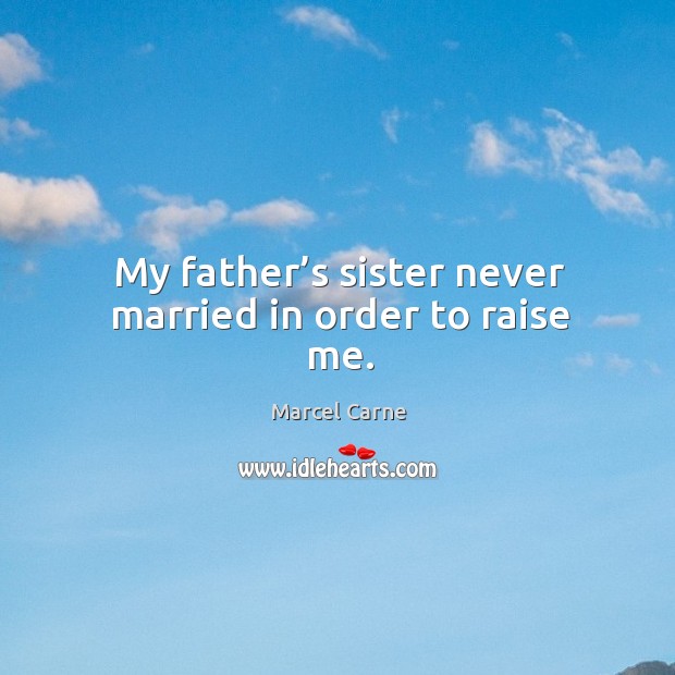 My father’s sister never married in order to raise me. Marcel Carne Picture Quote