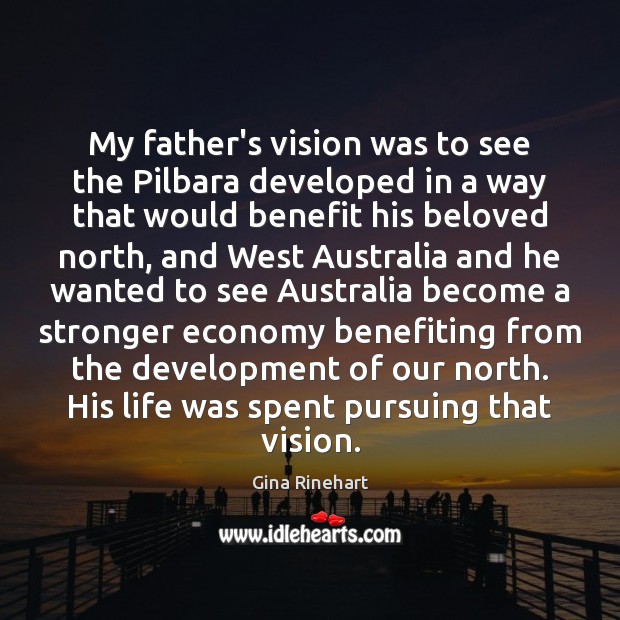 My father’s vision was to see the Pilbara developed in a way Gina Rinehart Picture Quote