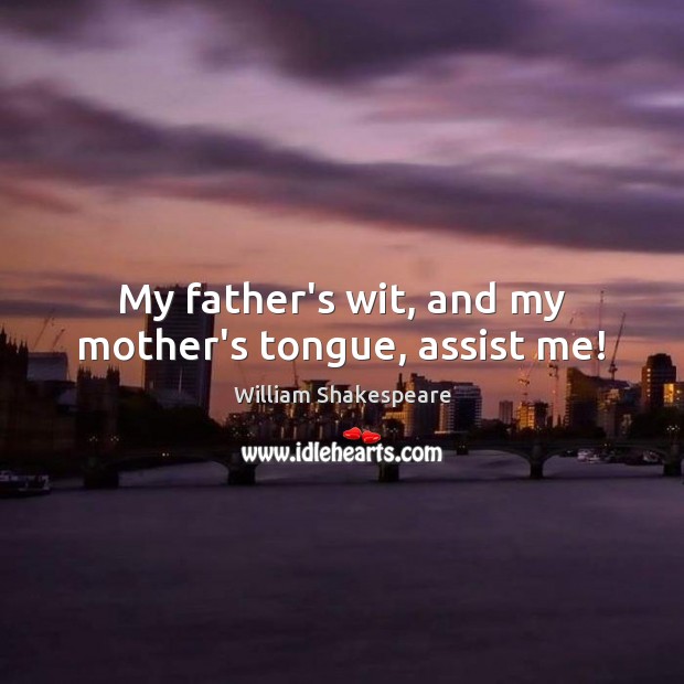 My father’s wit, and my mother’s tongue, assist me! Image