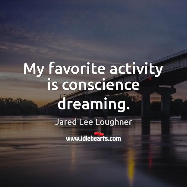 My favorite activity is conscience dreaming. Jared Lee Loughner Picture Quote