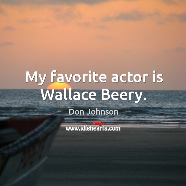 My favorite actor is wallace beery. Don Johnson Picture Quote