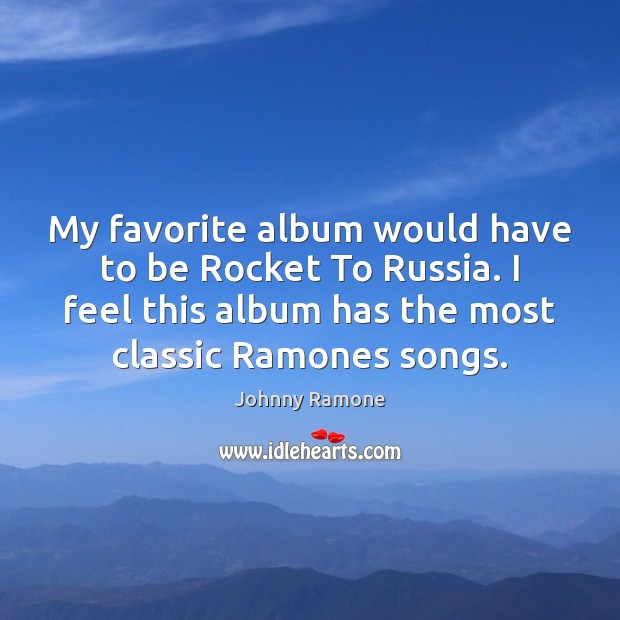 My favorite album would have to be Rocket To Russia. I feel Johnny Ramone Picture Quote