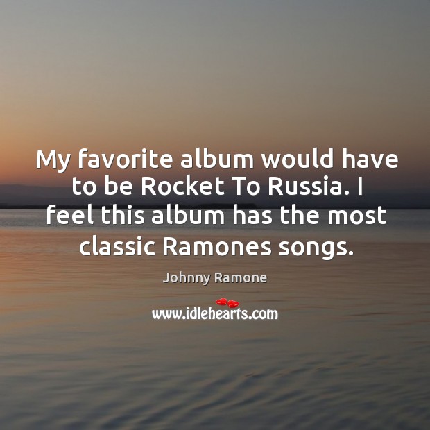 My favorite album would have to be rocket to russia. I feel this album has the most classic ramones songs. Johnny Ramone Picture Quote