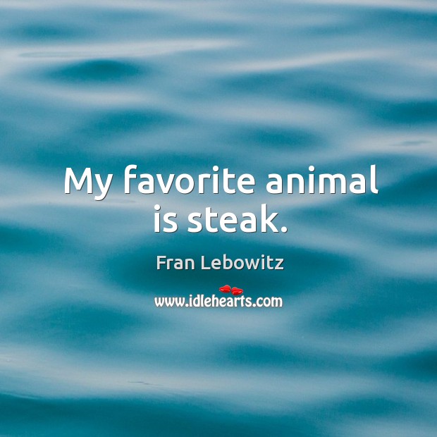 My favorite animal is steak. Fran Lebowitz Picture Quote