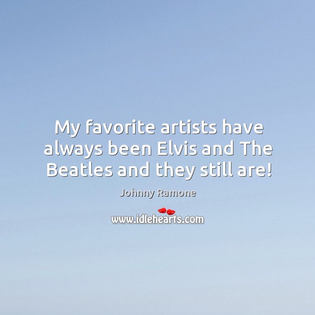 My favorite artists have always been elvis and the beatles and they still are! Johnny Ramone Picture Quote