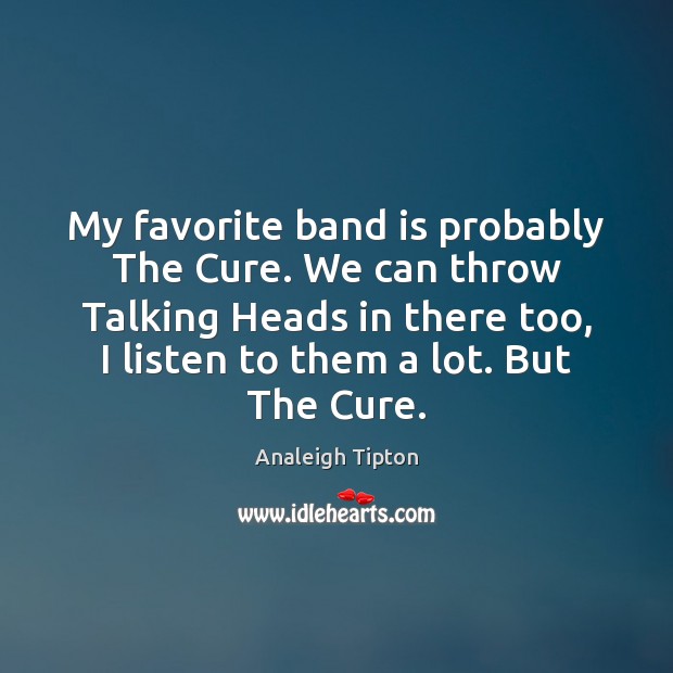 My favorite band is probably The Cure. We can throw Talking Heads Image