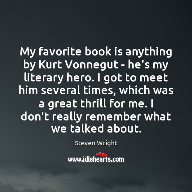 My favorite book is anything by Kurt Vonnegut – he’s my literary Steven Wright Picture Quote