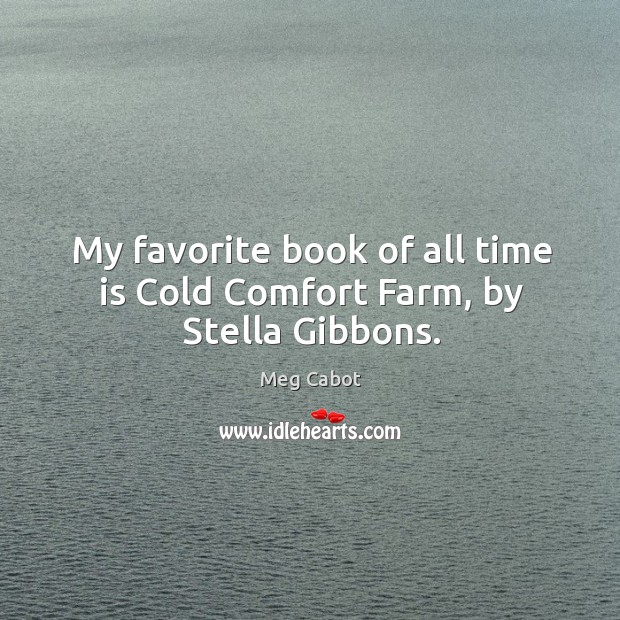 My favorite book of all time is cold comfort farm, by stella gibbons. Meg Cabot Picture Quote