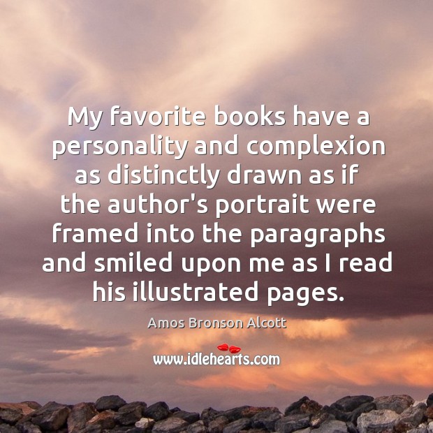My favorite books have a personality and complexion as distinctly drawn as Amos Bronson Alcott Picture Quote