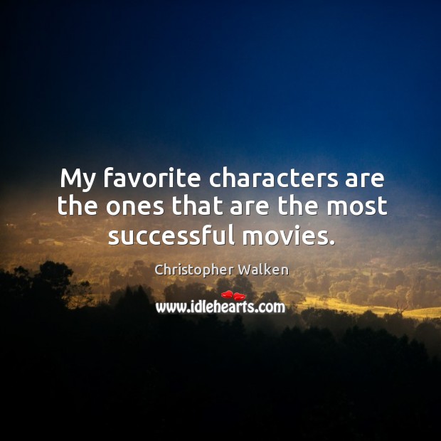 My favorite characters are the ones that are the most successful movies. Christopher Walken Picture Quote