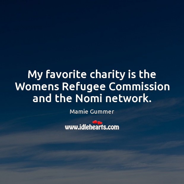 My favorite charity is the Womens Refugee Commission and the Nomi network. Image
