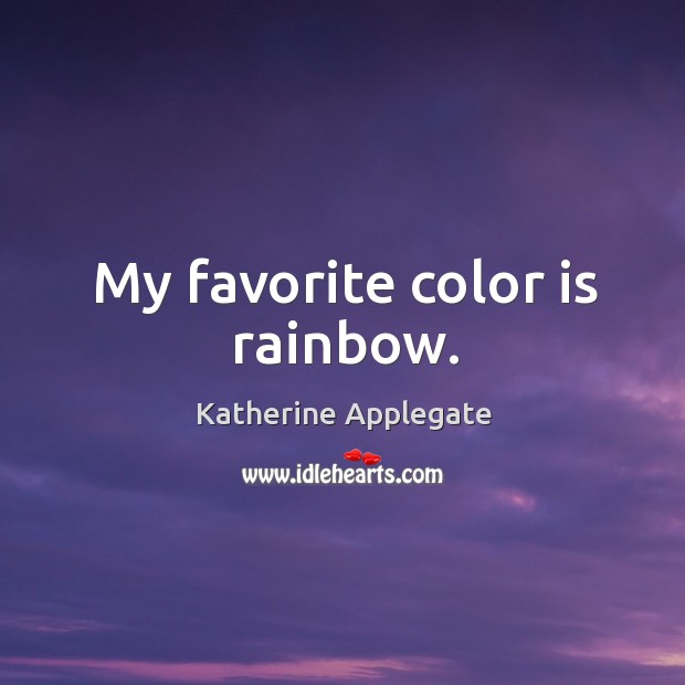 My favorite color is rainbow. Katherine Applegate Picture Quote