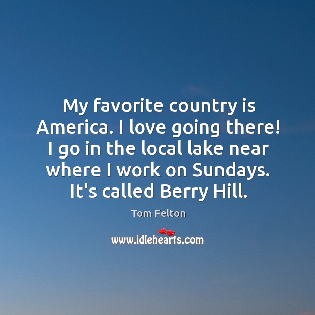 My favorite country is America. I love going there! I go in Tom Felton Picture Quote