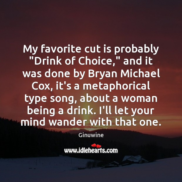 My favorite cut is probably “Drink of Choice,” and it was done Ginuwine Picture Quote