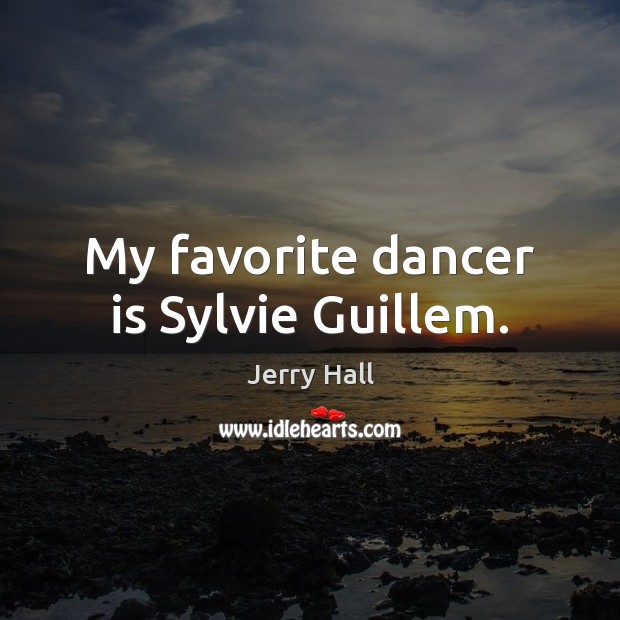 My favorite dancer is Sylvie Guillem. Jerry Hall Picture Quote