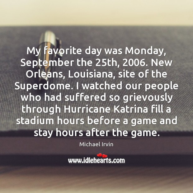 My favorite day was Monday, September the 25th, 2006. New Orleans, Louisiana, site Michael Irvin Picture Quote