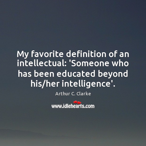 My favorite definition of an intellectual: ‘Someone who has been educated beyond Arthur C. Clarke Picture Quote