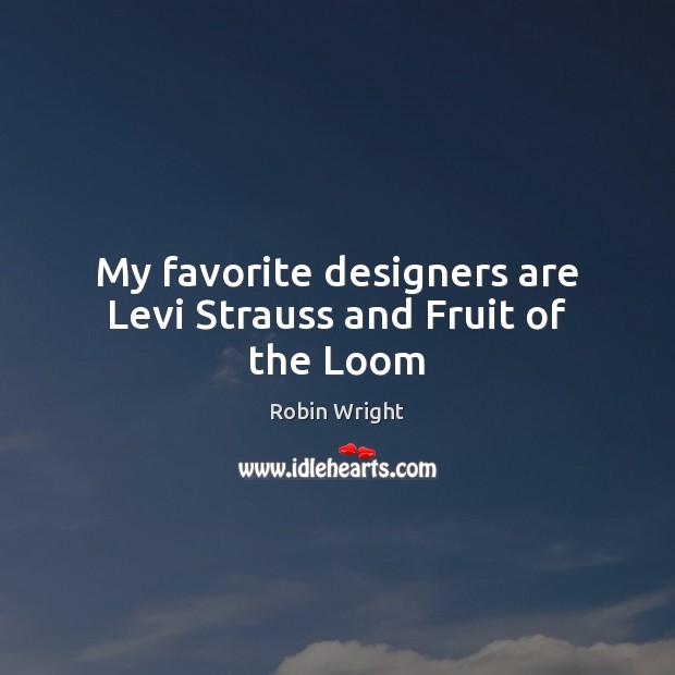 My favorite designers are Levi Strauss and Fruit of the Loom Robin Wright Picture Quote