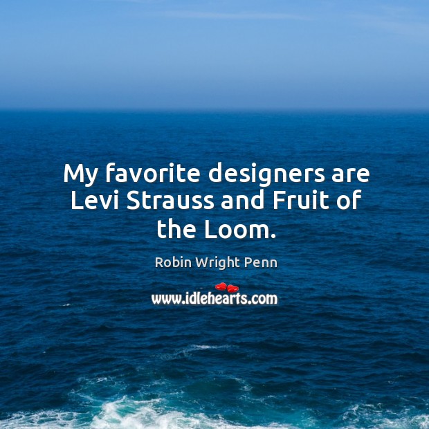 My favorite designers are levi strauss and fruit of the loom. Robin Wright Penn Picture Quote
