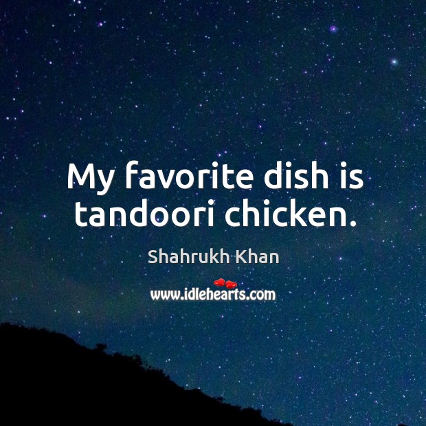 My favorite dish is tandoori chicken. Shahrukh Khan Picture Quote