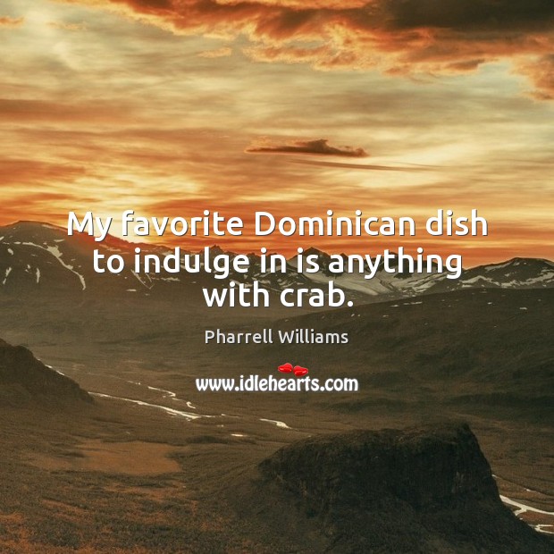 My favorite Dominican dish to indulge in is anything with crab. Pharrell Williams Picture Quote
