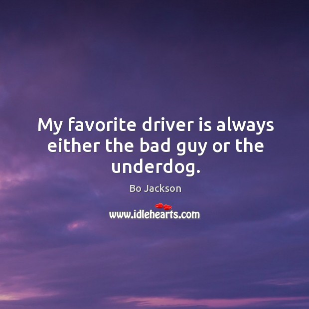 My favorite driver is always either the bad guy or the underdog. Bo Jackson Picture Quote