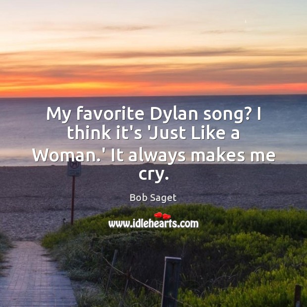 My favorite Dylan song? I think it’s ‘Just Like a Woman.’ It always makes me cry. Image