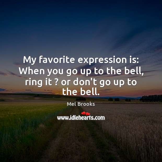 My favorite expression is: When you go up to the bell, ring Mel Brooks Picture Quote
