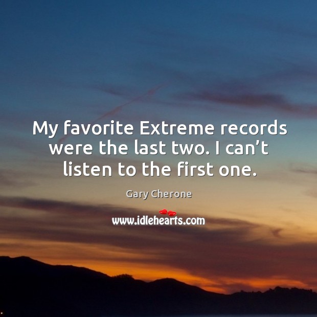 My favorite extreme records were the last two. I can’t listen to the first one. Gary Cherone Picture Quote