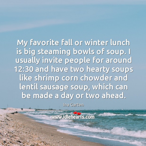 My favorite fall or winter lunch is big steaming bowls of soup. Ina Garten Picture Quote