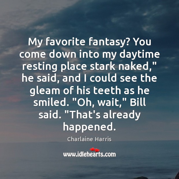 My favorite fantasy? You come down into my daytime resting place stark Charlaine Harris Picture Quote