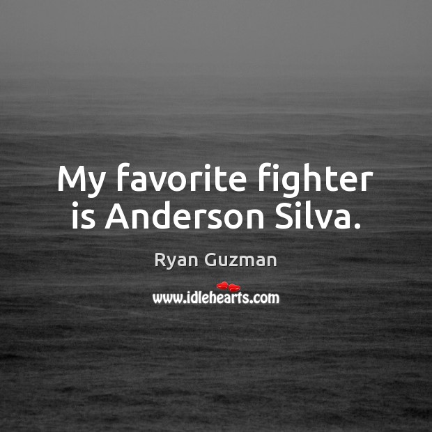 My favorite fighter is Anderson Silva. Ryan Guzman Picture Quote