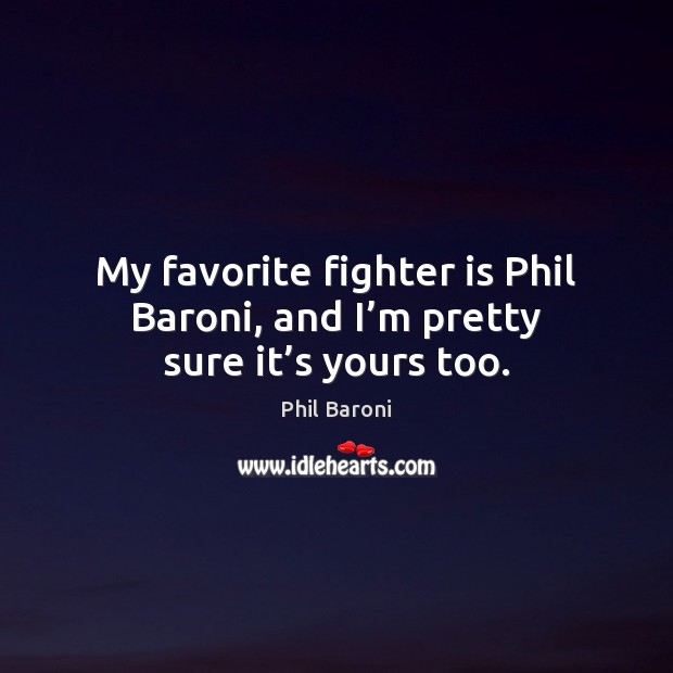 My favorite fighter is Phil Baroni, and I’m pretty sure it’s yours too. Phil Baroni Picture Quote