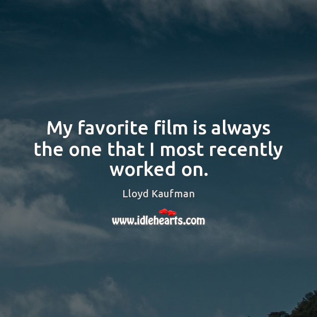 My favorite film is always the one that I most recently worked on. Lloyd Kaufman Picture Quote