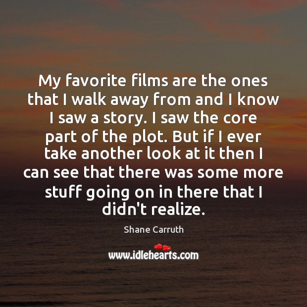 My favorite films are the ones that I walk away from and Shane Carruth Picture Quote